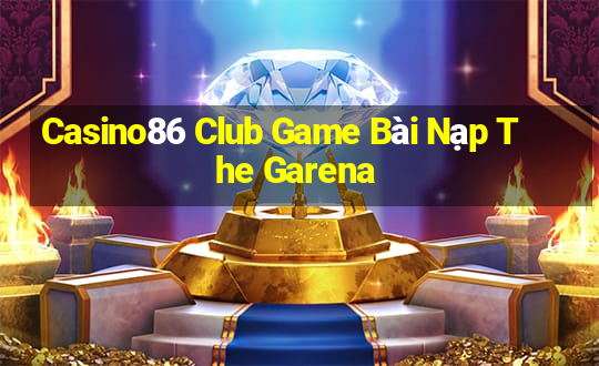 Casino86 Club Game Bài Nạp The Garena