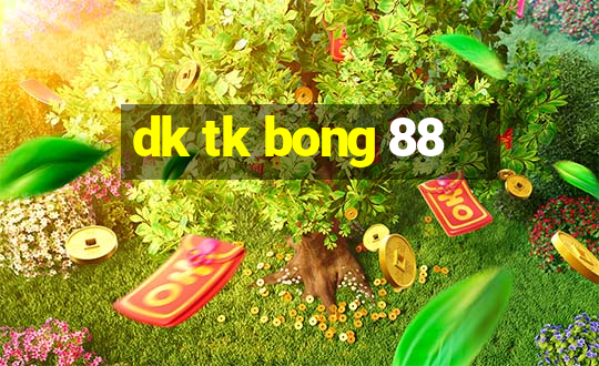 dk tk bong 88