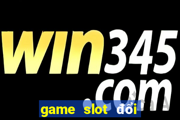 game slot đổi thưởng uy tín nhất hiện nay