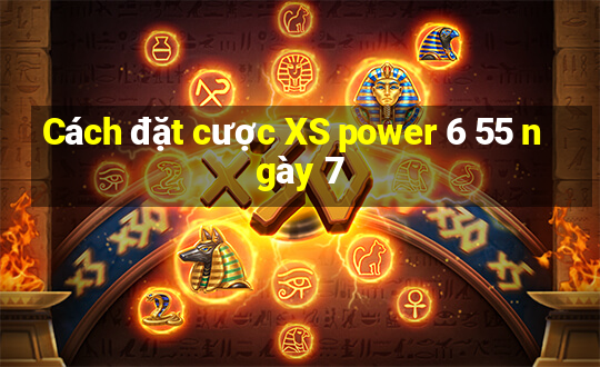 Cách đặt cược XS power 6 55 ngày 7