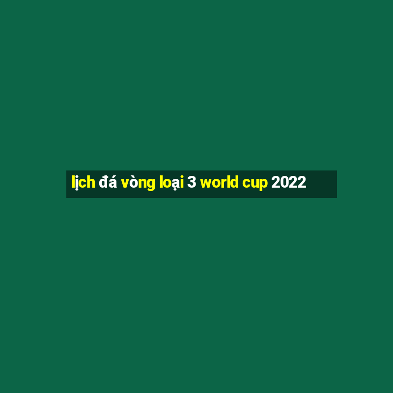 lịch đá vòng loại 3 world cup 2022