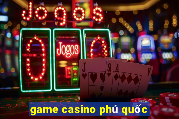 game casino phú quốc