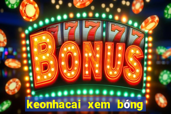 keonhacai xem bóng đá trực tiếp