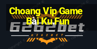 Choang Vip Game Bài Ku.Fun