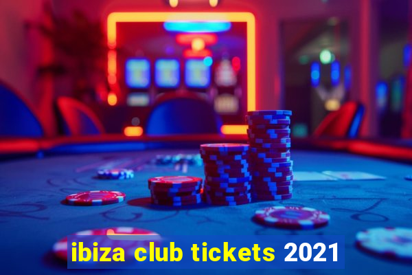 ibiza club tickets 2021