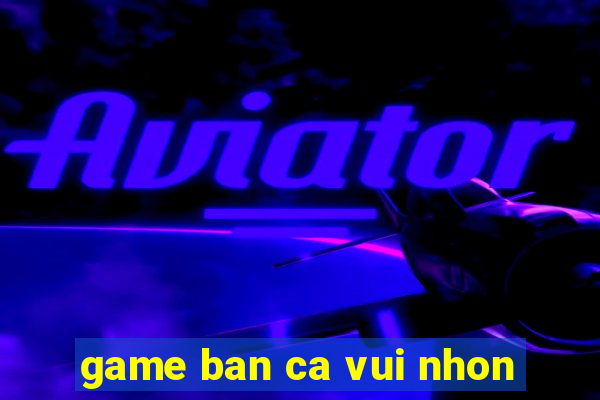 game ban ca vui nhon