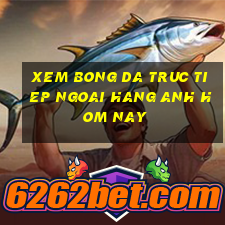 xem bong da truc tiep ngoai hang anh hom nay