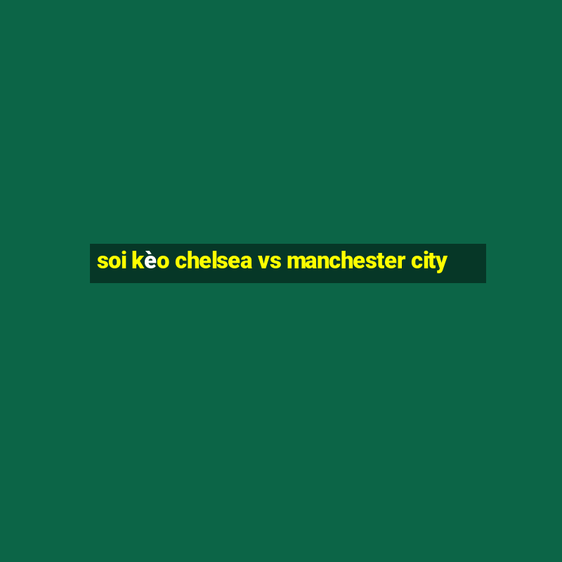 soi kèo chelsea vs manchester city