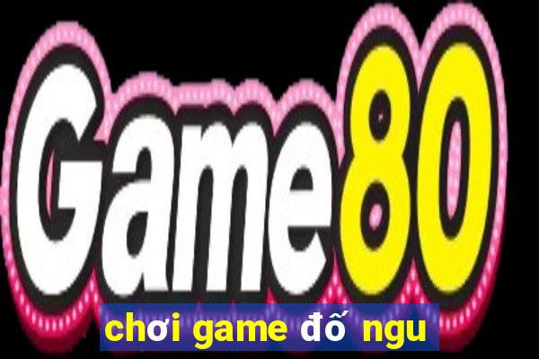 chơi game đố ngu