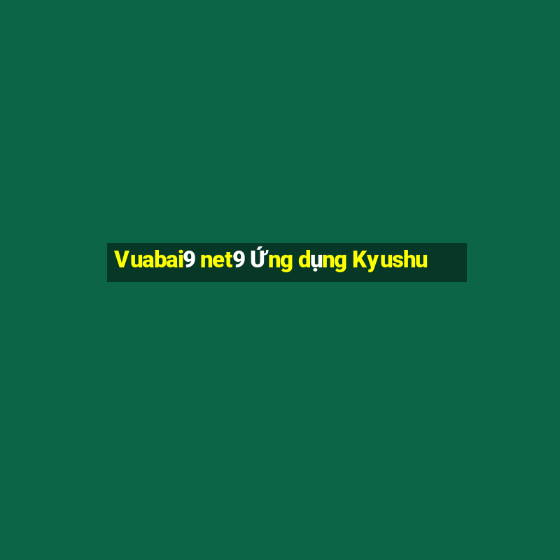 Vuabai9 net9 Ứng dụng Kyushu