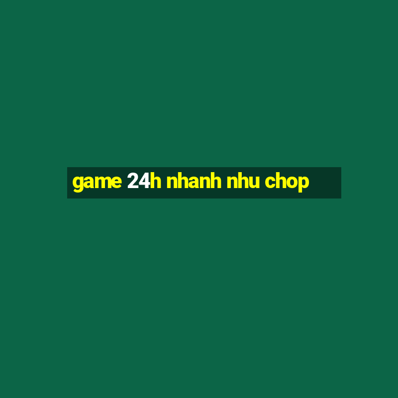 game 24h nhanh nhu chop