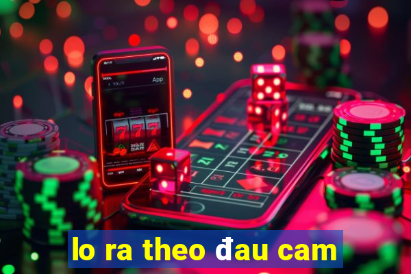 lo ra theo đau cam