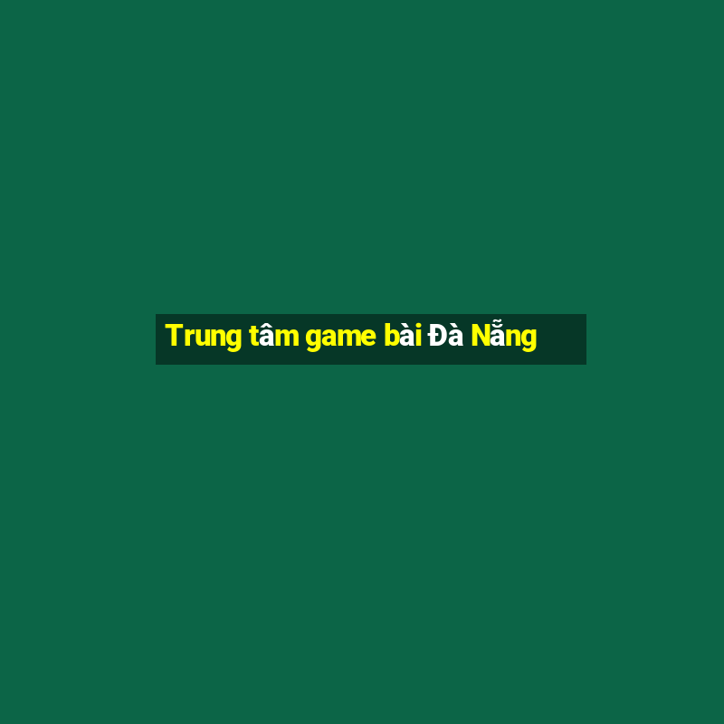 Trung tâm game bài Đà Nẵng