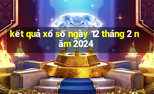 kết quả xổ số ngày 12 tháng 2 năm 2024