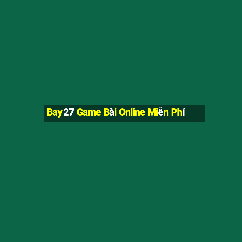 Bay27 Game Bài Online Miễn Phí