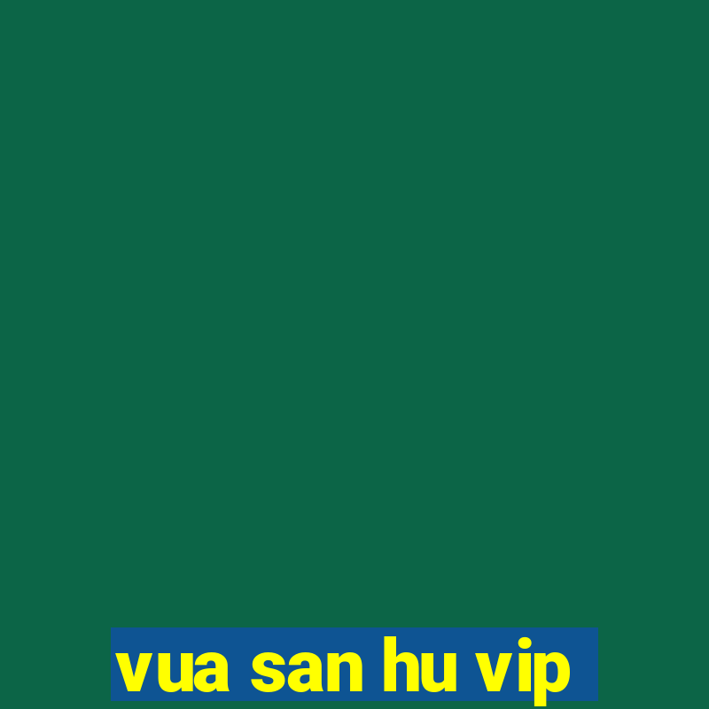 vua san hu vip