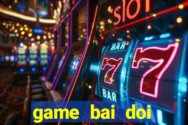 game bai doi thuong hay