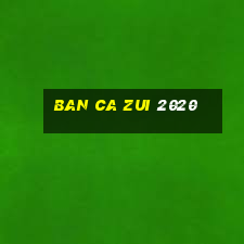 ban ca zui 2020