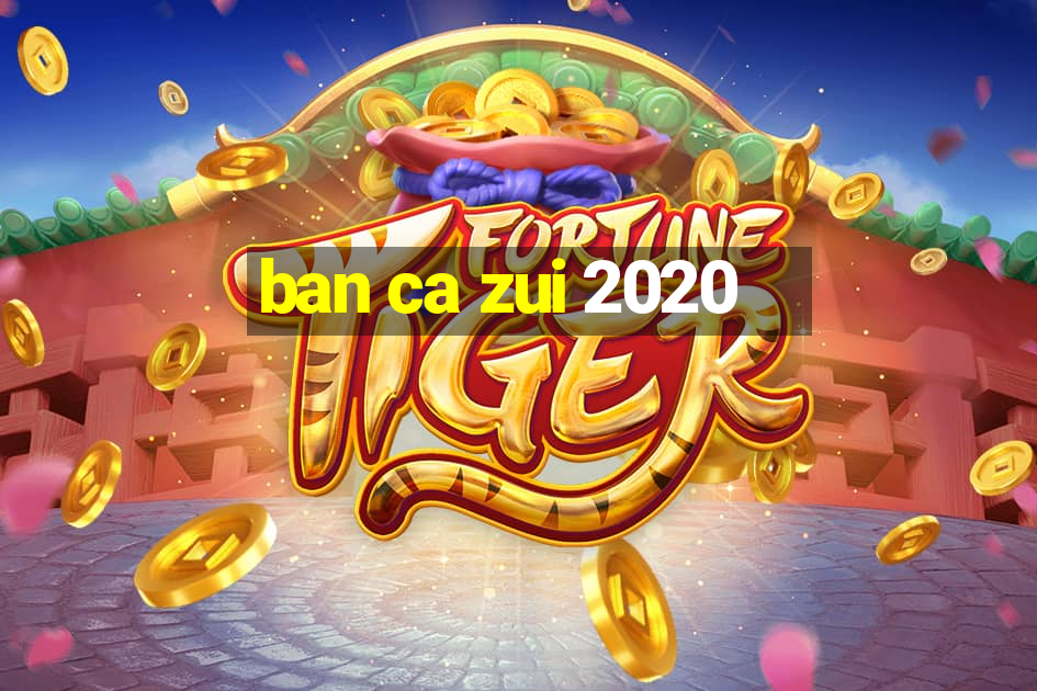 ban ca zui 2020