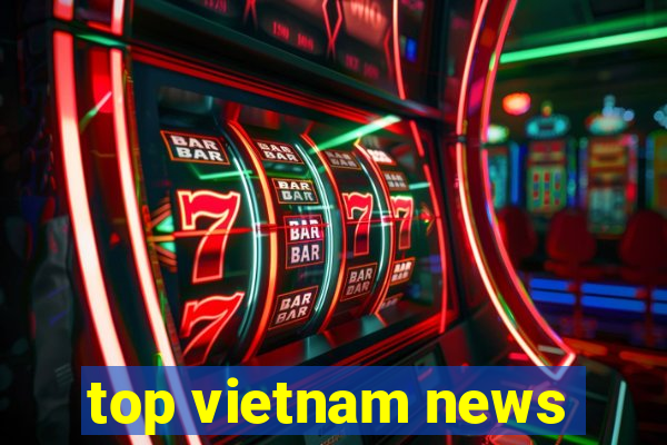 top vietnam news