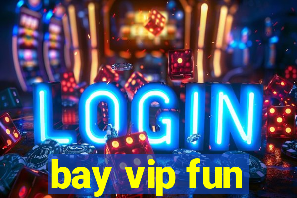 bay vip fun