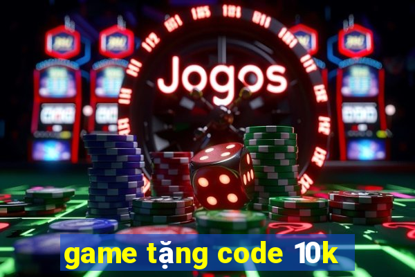 game tặng code 10k