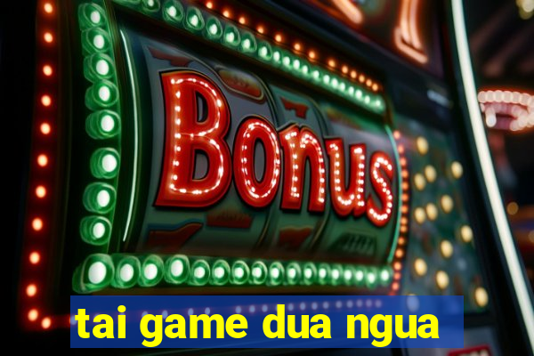 tai game dua ngua