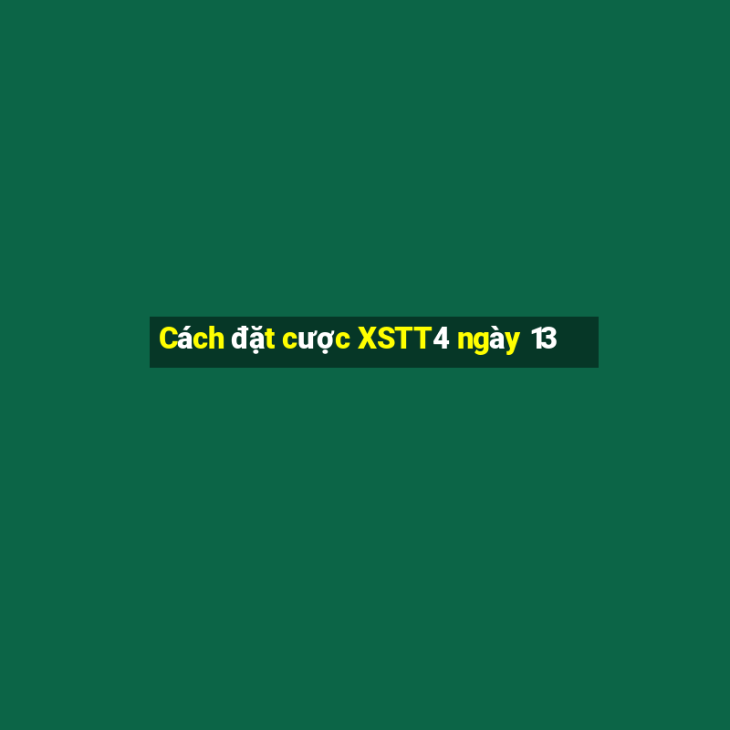 Cách đặt cược XSTT4 ngày 13