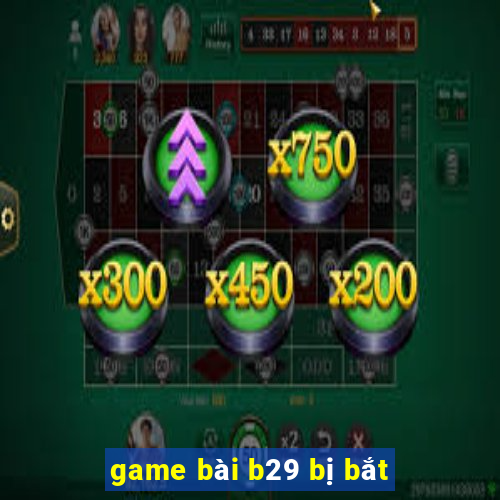 game bài b29 bị bắt