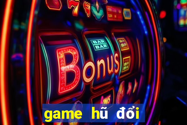 game hũ đổi thưởng tốt nhất