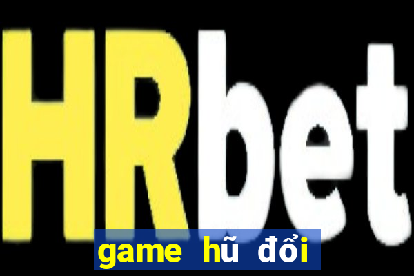 game hũ đổi thưởng tốt nhất