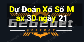 Dự Đoán Xổ Số Max 3D ngày 21