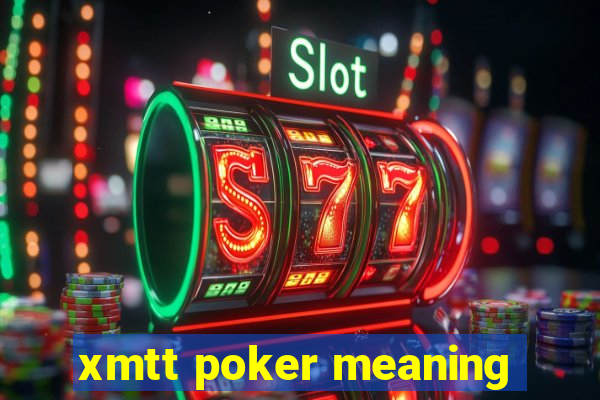 xmtt poker meaning