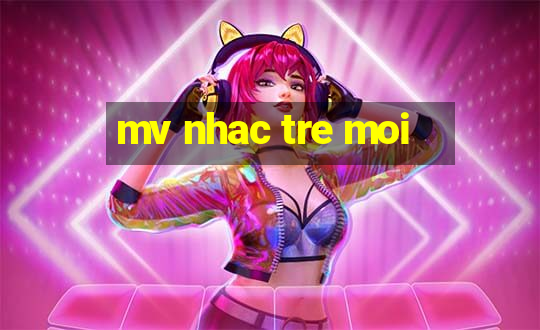 mv nhac tre moi