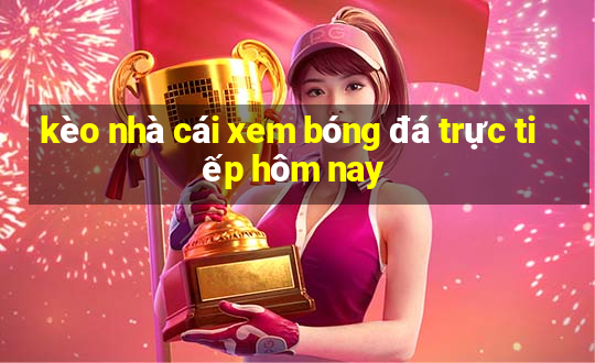 kèo nhà cái xem bóng đá trực tiếp hôm nay