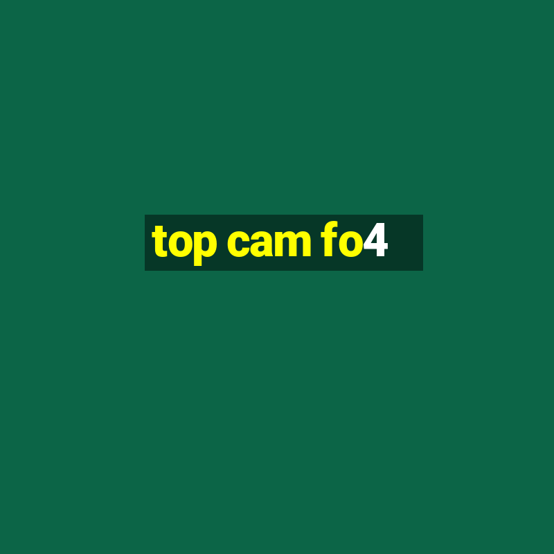 top cam fo4