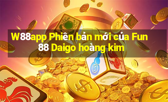 W88app Phiên bản mới của Fun88 Daigo hoàng kim