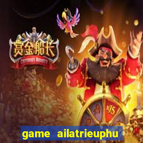 game ailatrieuphu tieng viet