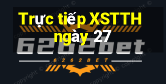 Trực tiếp XSTTH ngày 27