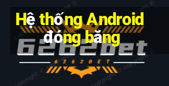 Hệ thống Android đóng băng