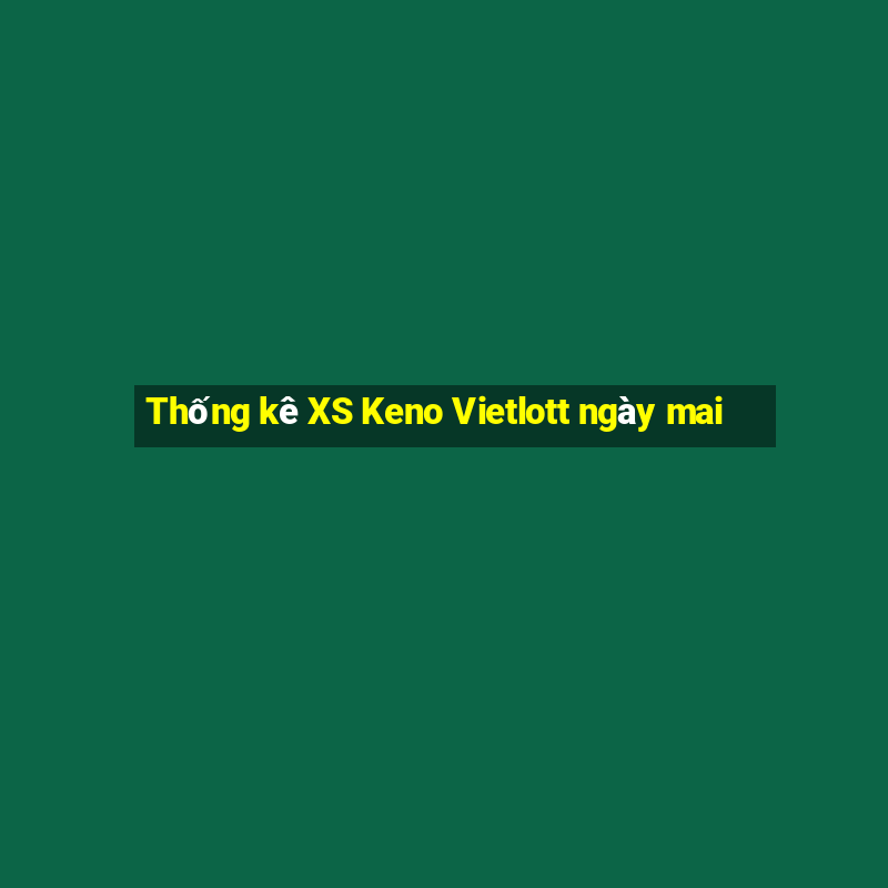 Thống kê XS Keno Vietlott ngày mai