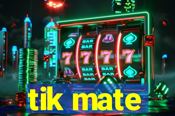 tik mate