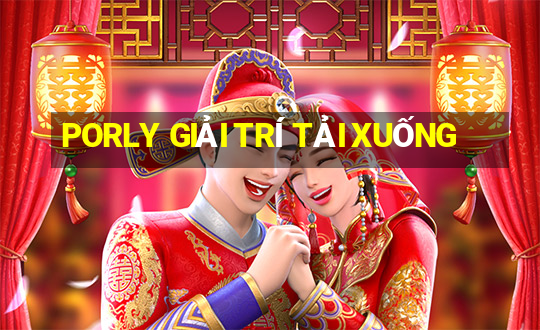 PORLY GIẢI TRÍ TẢI XUỐNG