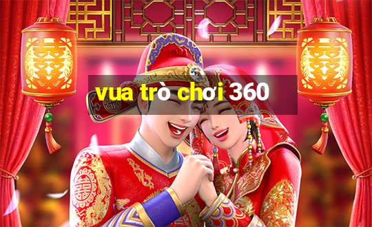 vua trò chơi 360