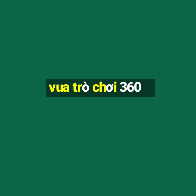 vua trò chơi 360