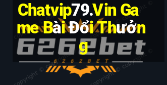 Chatvip79.Vin Game Bài Đổi Thưởng