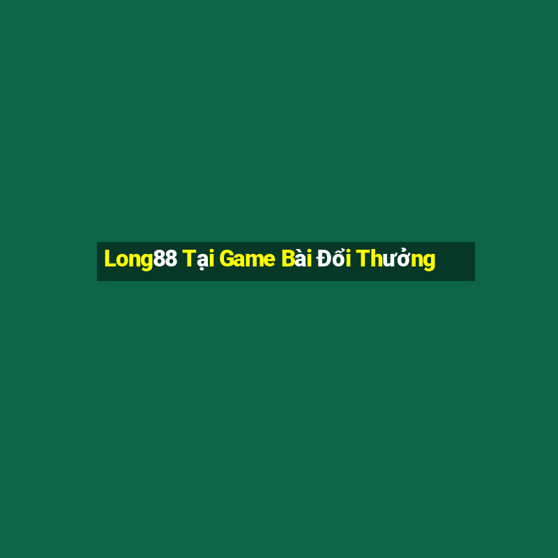 Long88 Tại Game Bài Đổi Thưởng