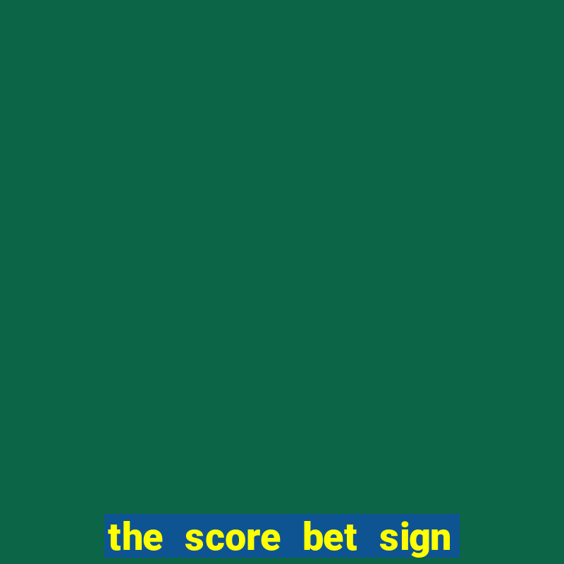 the score bet sign up bonus