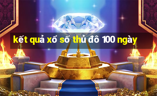 kết quả xổ số thủ đô 100 ngày