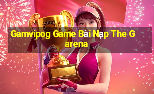 Gamvipog Game Bài Nạp The Garena